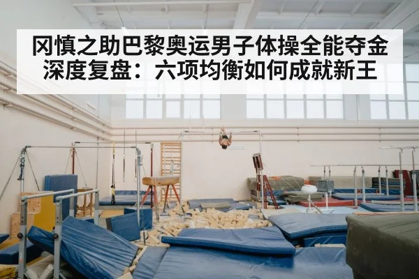 冈慎之助巴黎奥运男子体操全能夺金深度复盘:六项均衡如何成就新王