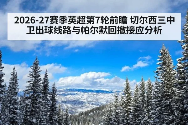 2026-27赛季英超第7轮前瞻 切尔西三中卫出球线路与帕尔默回撤接应分析