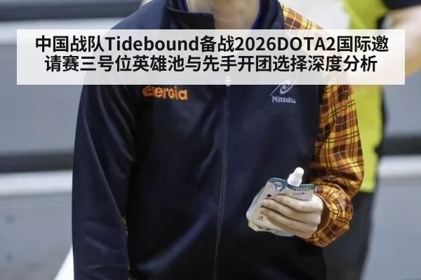 中国战队Tidebound备战2026DOTA2国际邀请赛三号位英雄池与先手开团选择深度分析