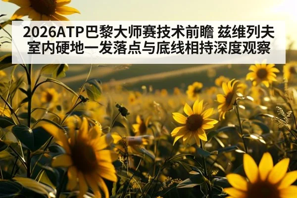 2026ATP巴黎大师赛技术前瞻 兹维列夫室内硬地一发落点与底线相持深度观察
